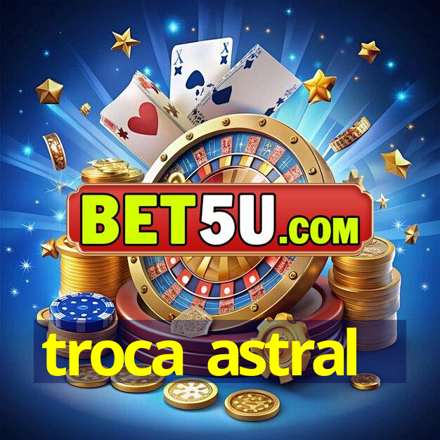 troca astral